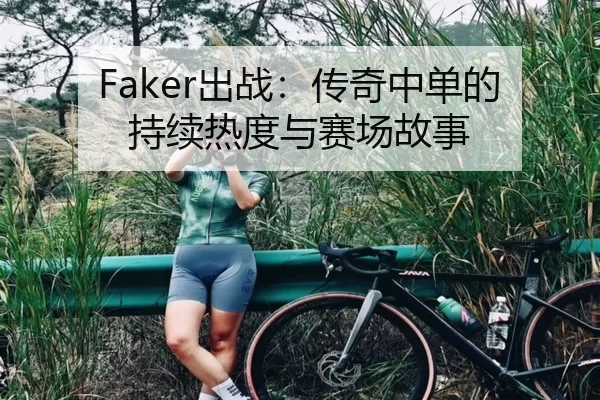 Faker出战：传奇中单的持续热度与赛场故事