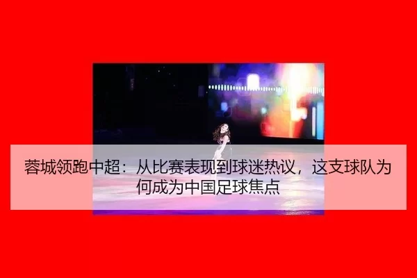 蓉城领跑中超：从比赛表现到球迷热议，这支球队为何成为中国足球焦点