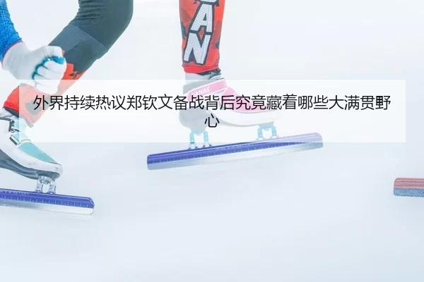 外界持续热议郑钦文备战背后究竟藏着哪些大满贯野心
